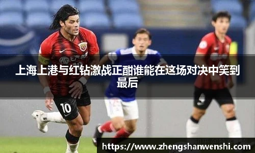 上海上港与红钻激战正酣谁能在这场对决中笑到最后